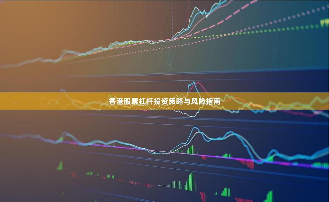 香港股票杠杆投资策略与风险指南