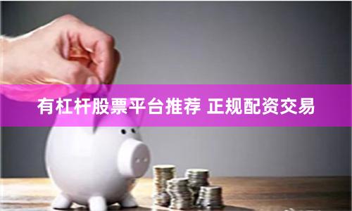 有杠杆股票平台推荐 正规配资交易