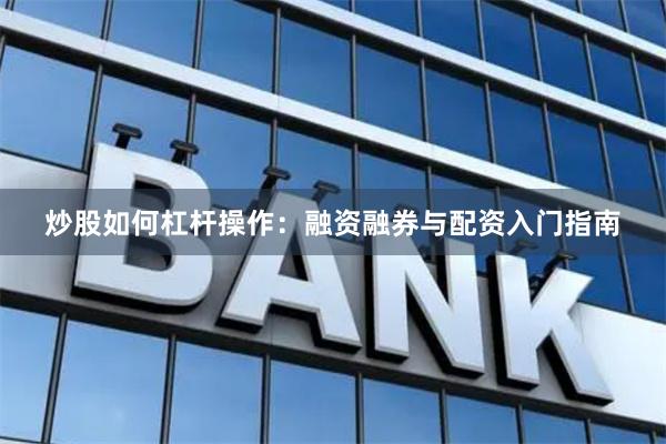 炒股如何杠杆操作:融资融券与配资入门指南