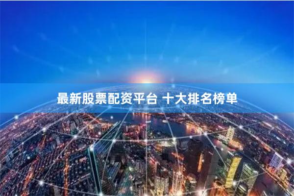 最新股票配资平台 十大排名榜单