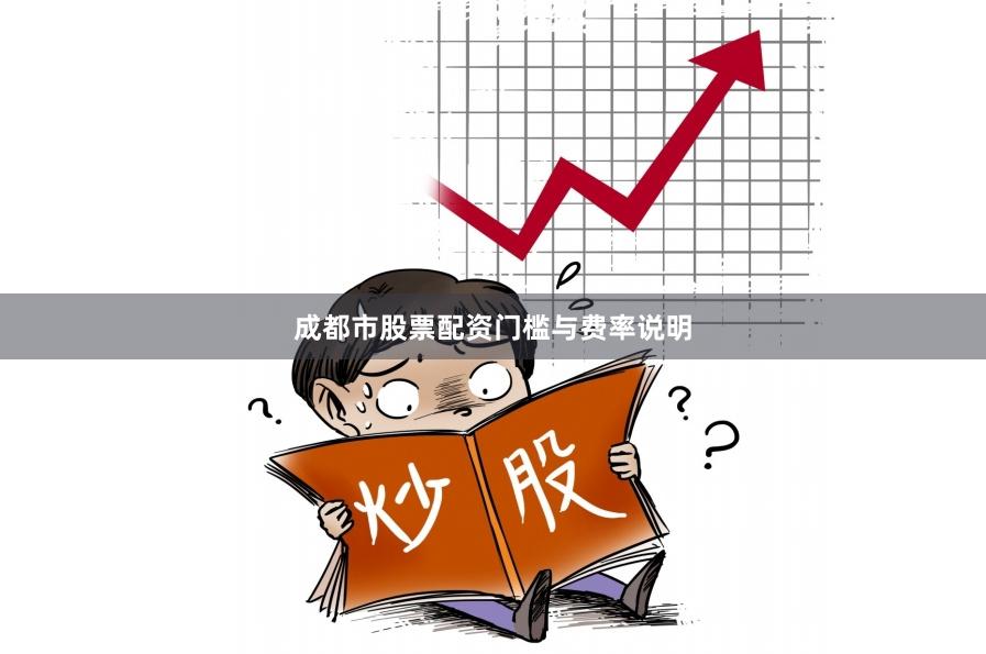 成都市股票配资门槛与费率说明