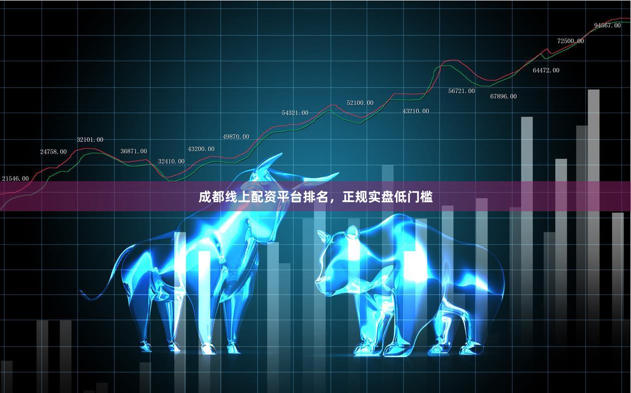 成都线上配资平台排名，正规实盘低门槛