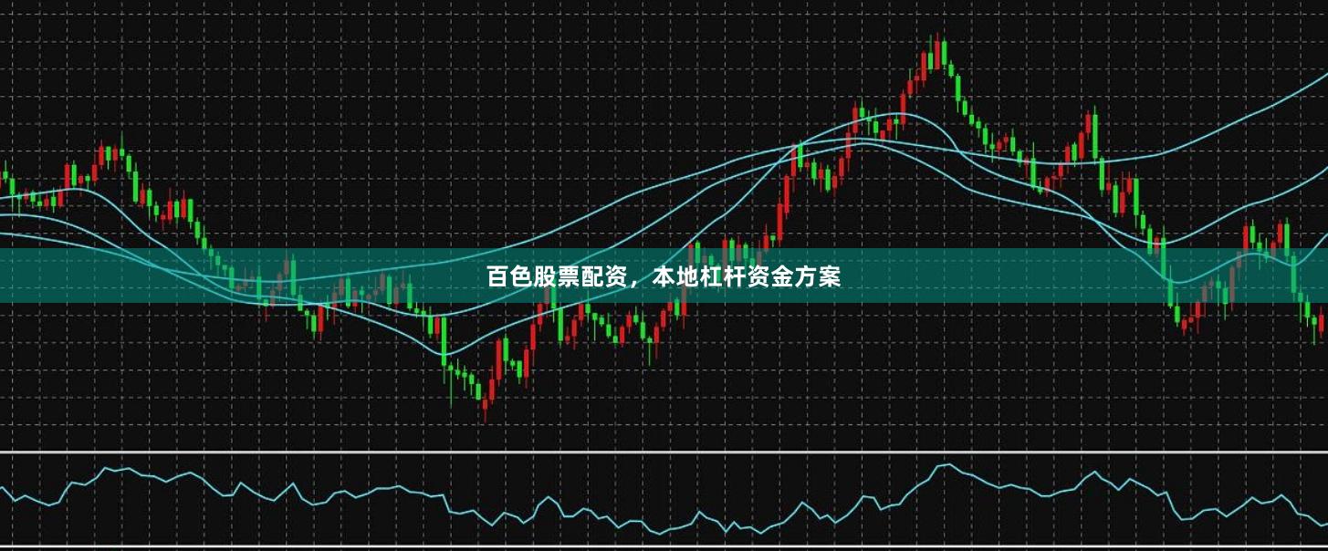 百色股票配资，本地杠杆资金方案